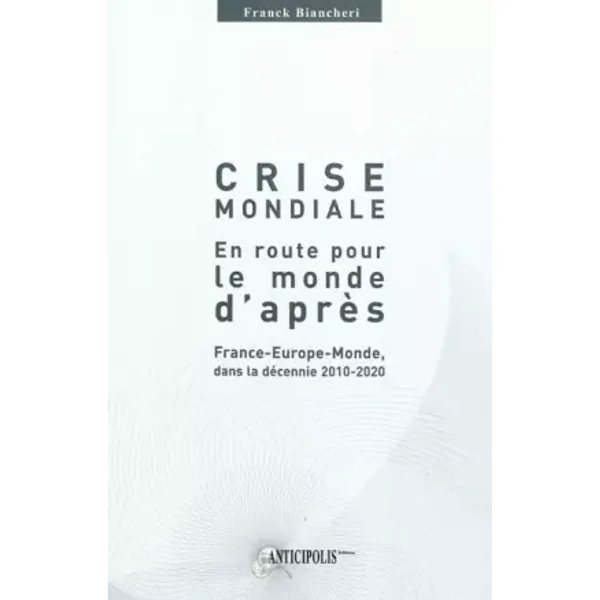 Crise mondiale, en route pour le monde d'après : France-Europe-Monde dans la décennie 2010-2020 - Franck Biancheri