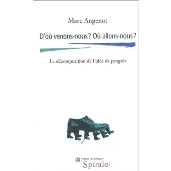 D'où venons-nous, où allons-nous : La décomposition de l'idée de progrès - Marc Angenot
