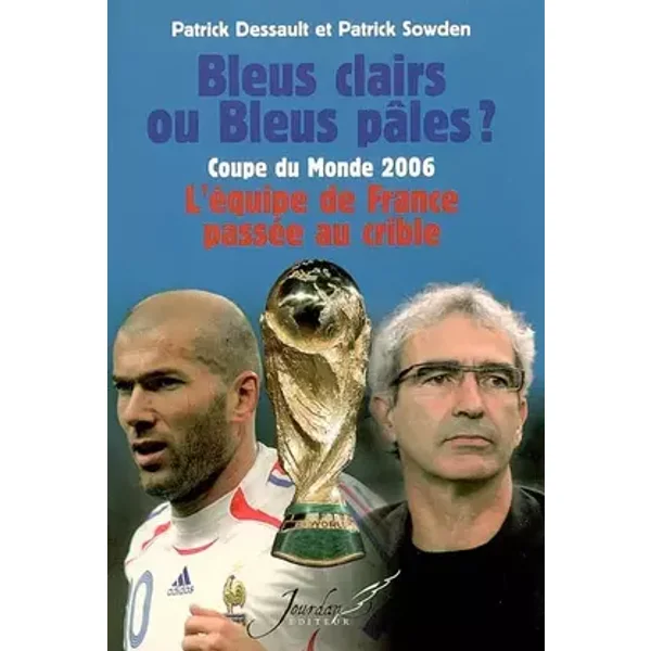 Bleus clairs ou Bleus pâles ? : Coupe du Monde 2006 : l'équipe de France passée au crible - Patrick Dessault, Patrick Sowden