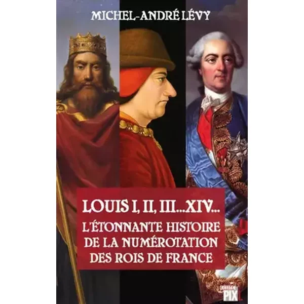 L'étonnante histoire de la numérotation des rois de France - Michel-andre Levy