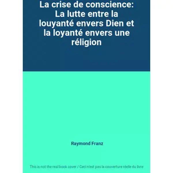 La crise de conscience: La lutte entre la louyanté envers Dien et la loyanté envers une réligion - Raymond Franz