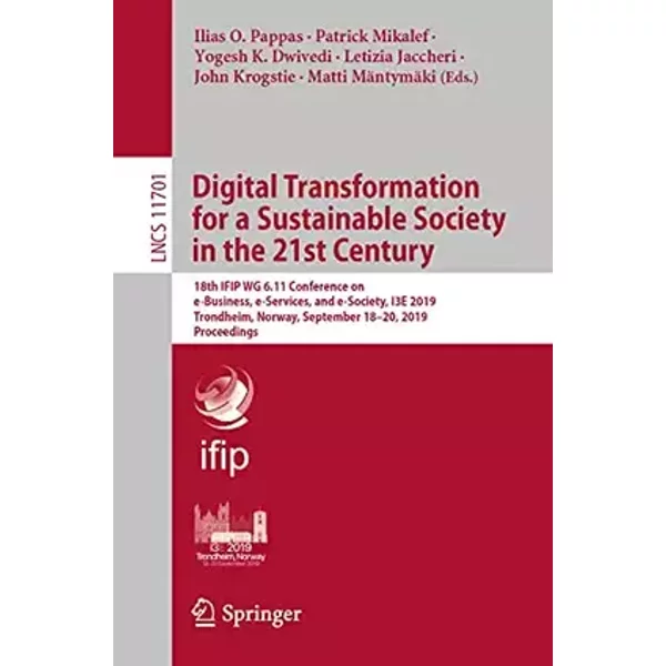 Digital Transformation for a Sustainable Society in the 21st Century: 18th IFIP WG 6.11 Conference on e-Business, e-Services, and e-Society,