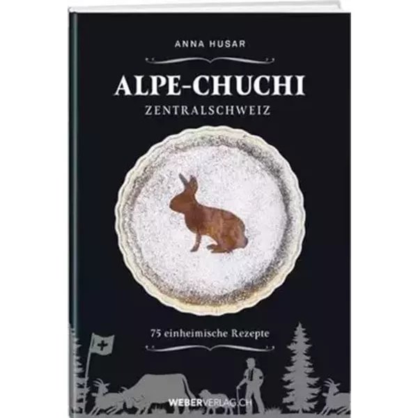 Alpe-Chuchi Zentralschweiz: 75 einheimische Rezepte - Anna Husar