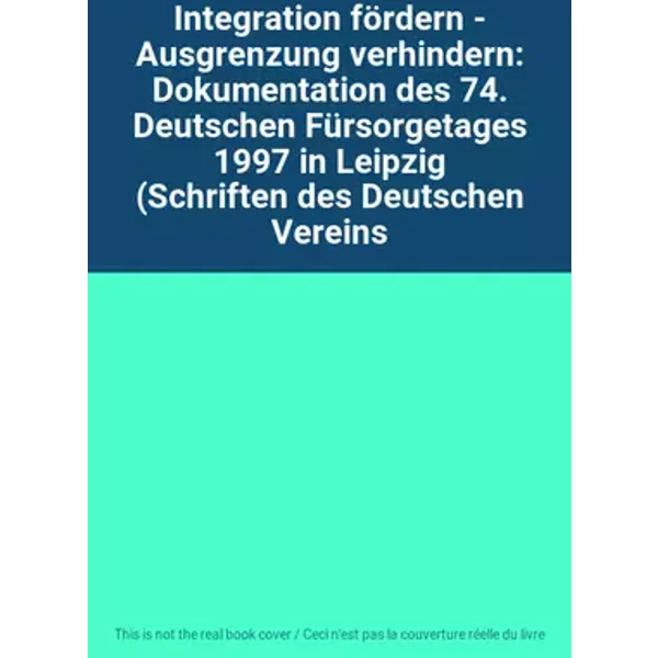 Integration fördern - Ausgrenzung verhindern: Dokumentation des 74. Deutschen Fürsorgetages 1997 in Leipzig (Schriften des Deutschen Vereins