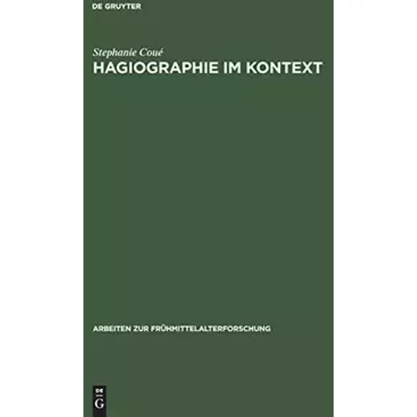 Hagiographie im Kontext: Schreibanlaß und Funktion von Bischofsviten aus dem 11. und vom Anfang des 12. Jahrhunderts (Arbeiten zur Frühmitte - Stephanie Coué