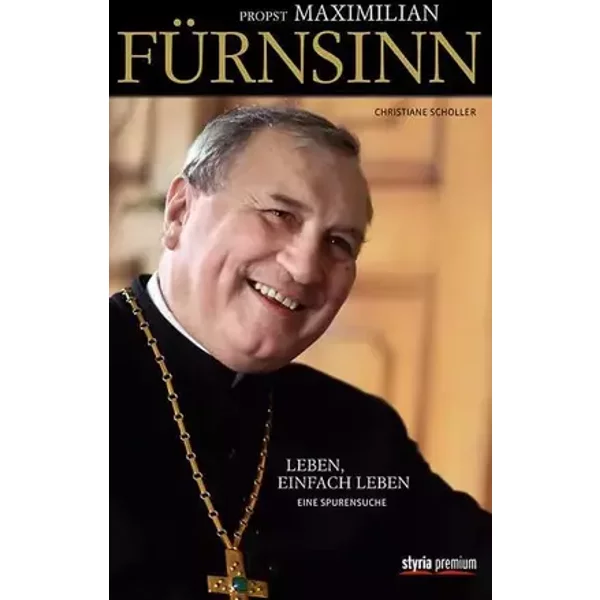 Propst Maximilian Fürnsinn: Leben, einfach Leben. Eine Spurensuche - Christiane Scholler