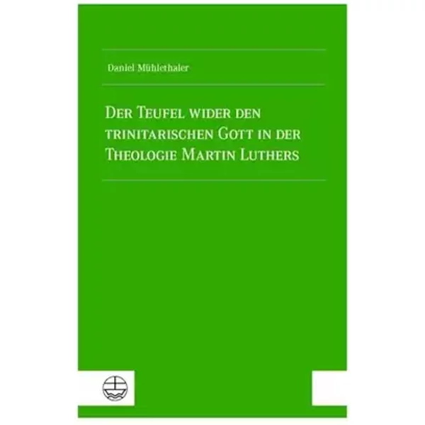 Der Teufel wider den trinitarischen Gott in der Theologie Martin Luthers - Daniel Mühlethaler