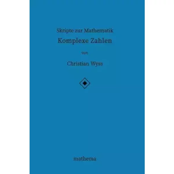 Skripte zur Mathematik - Komplexe Zahlen - Dr. Christian Wyss