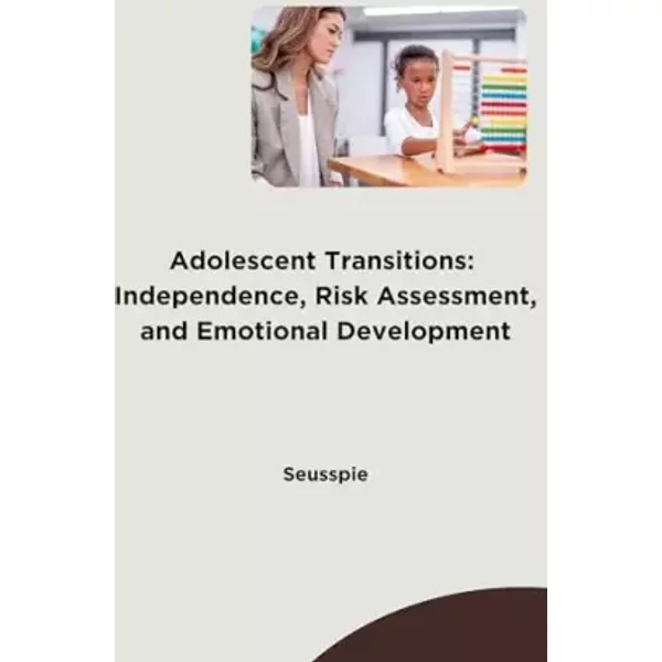 Adolescent Transitions: Independence, Risk Assessment, and Emotional Development - Seusspie