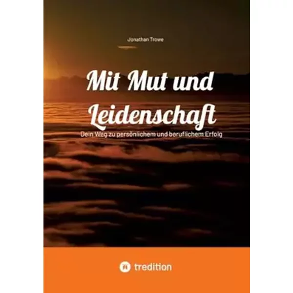 Mit Mut und Leidenschaft: Dein Weg zu persönlichem und beruflichem Erfolg - Jonathan Trowe