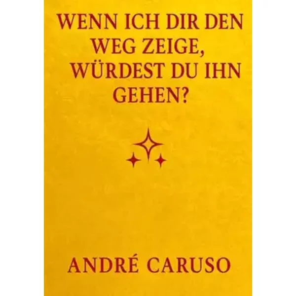 Wenn ich dir den Weg zeige, würdest du ihn gehen ?: Ein ehrlicher Weg zu Selbstliebe, Spiritualität und innerem Frieden - André Caruso