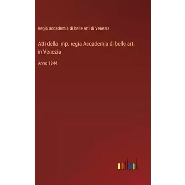 Atti della imp. regia Accademia di belle arti in Venezia: Anno 1844 - Regia Accademia Di Belle Arti Di Venezia