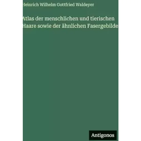 Atlas der menschlichen und tierischen Haare sowie der ähnlichen Fasergebilde - Heinrich Wilhelm Gottfried Waldeyer