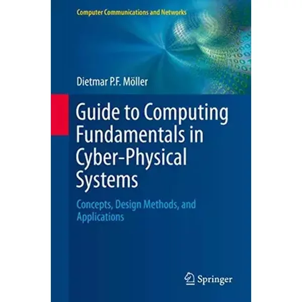 Guide to Computing Fundamentals in Cyber-Physical Systems: Concepts, Design Methods, and Applications (Computer Communications and Networks) - Dietmar P.F. Möller