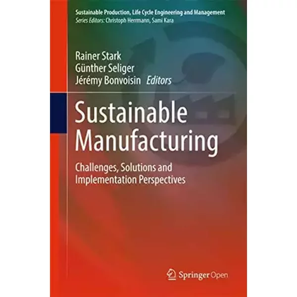 Sustainable Manufacturing: Challenges, Solutions and Implementation Perspectives (Sustainable Production, Life Cycle Engineering and Managem