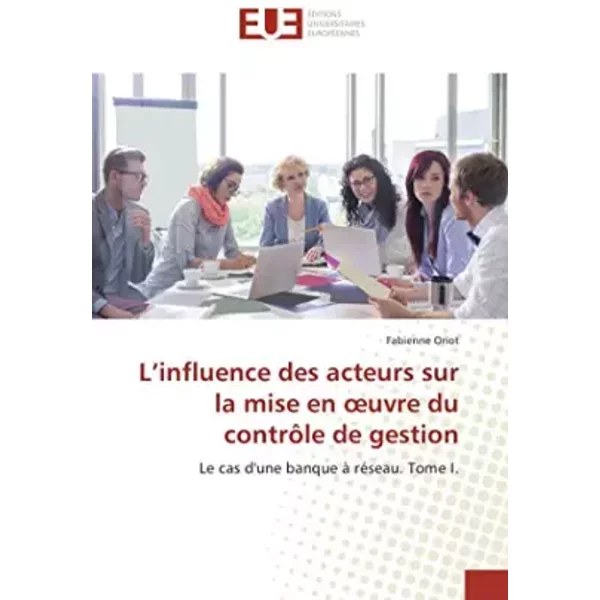 L’Influence Des Acteurs Sur La Mise En œUvre Du ContrôLe De Gestion: Le Cas D'une Banque à RéSeau. Tome I. - Fabienne Oriot-image