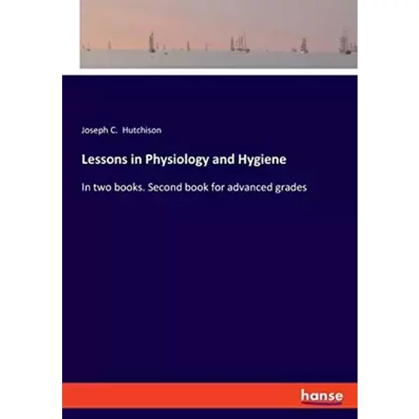 Lessons in Physiology and Hygiene: In two books. Second book for advanced grades - Joseph C. Hutchison Hutchison