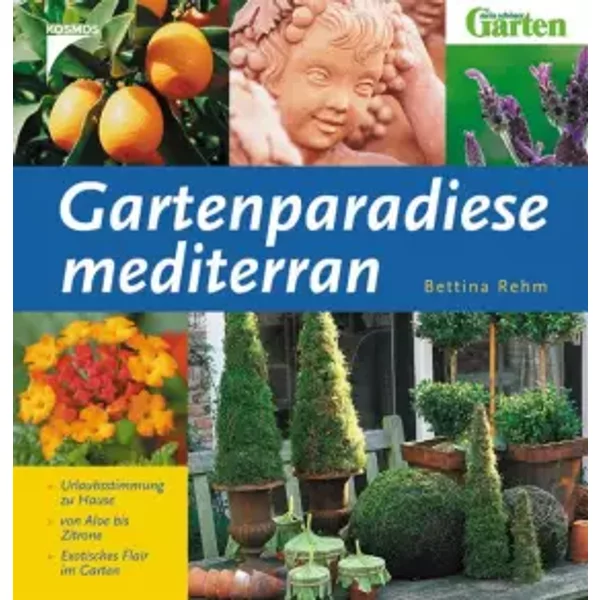 Gartenparadiese mediterran: Urlaubsstimmung zu Hause - von Aloe bis Zitrone - Exotisches Flair im Garten - Bettina Rehm