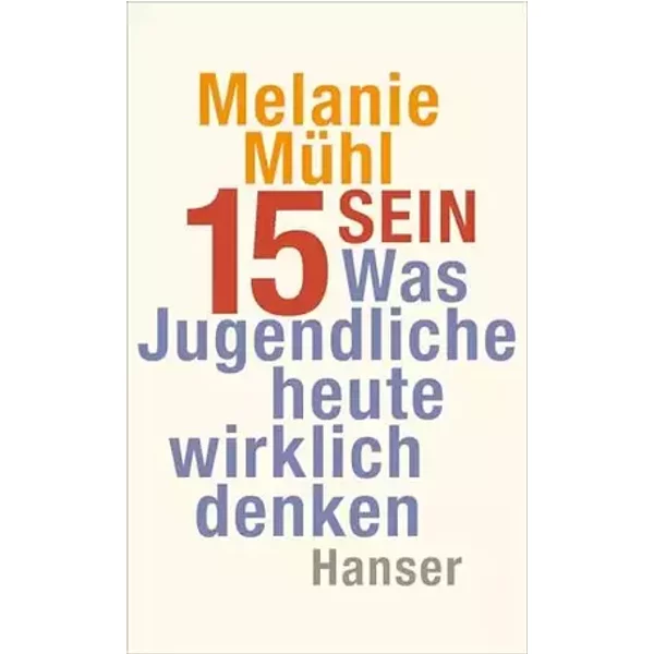 Fünfzehn sein: Was Jugendliche heute wirklich denken - Melanie Mühl