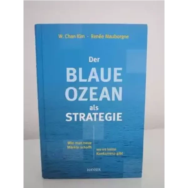 Der Blaue Ozean als Strategie: Wie man neue Märkte schafft, wo es keine Konkurrenz gibt - W. Chan Kim, Renée Mauborgne