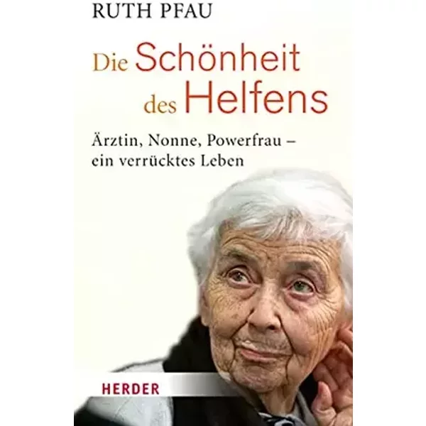 Die Schönheit des Helfens: Ärztin, Nonne, Powerfrau - ein verrücktes Leben - Ruth Pfau