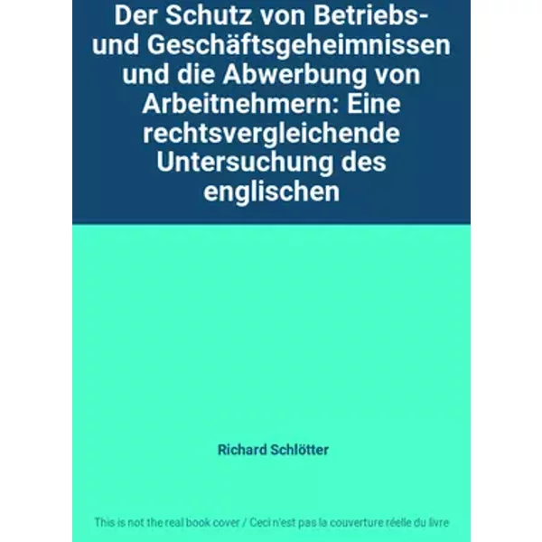 Der Schutz von Betriebs- und Geschäftsgeheimnissen und die Abwerbung von Arbeitnehmern: Eine rechtsvergleichende Untersuchung des englischen - Richard Schlötter
