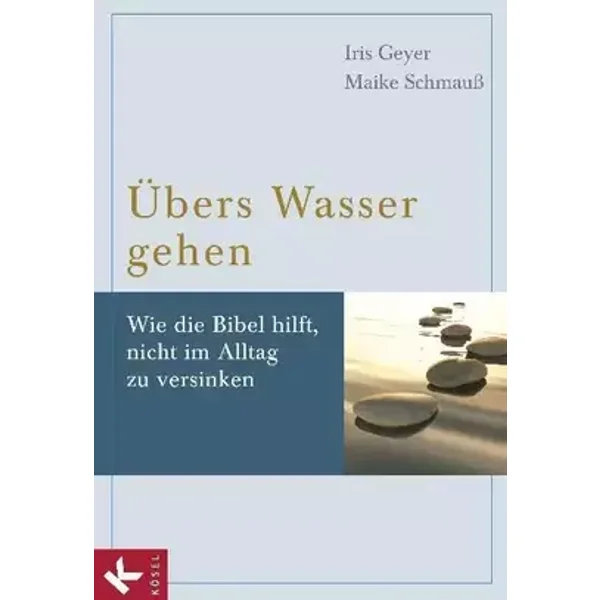 Übers Wasser gehen: Wie die Bibel hilft, nicht im Alltag zu versinken - Iris Geyer, Maike Schmauß