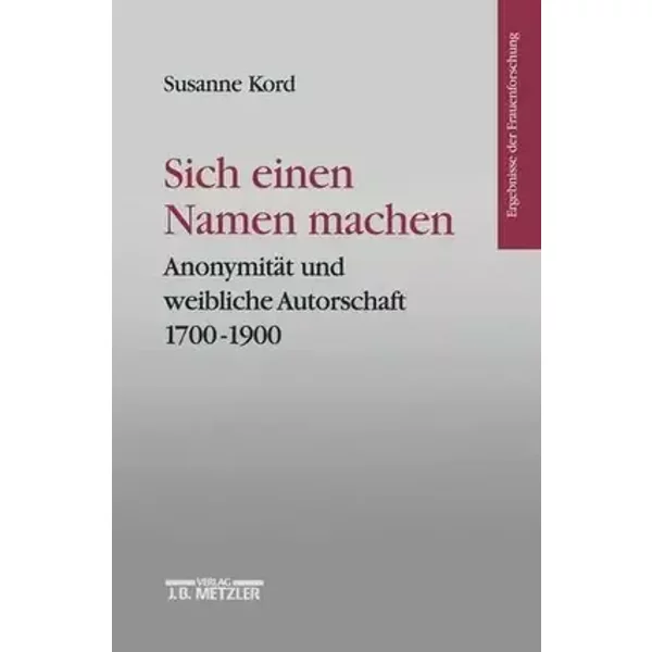 Sich einen Namen machen: Anonymität und weibliche Autorschaft 1700-1900 (Ergebnisse der Frauenforschung) - Susanne Kord