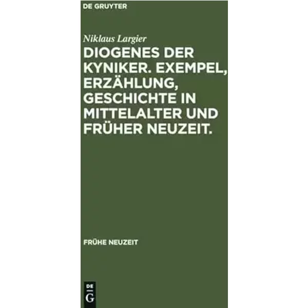 Diogenes der Kyniker. Exempel, Erzählung, Geschichte in Mittelalter und Früher Neuzeit.: Mit einem Essay zur Figur des Diogenes zwischen Kyn - Niklaus Largier