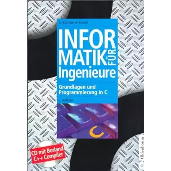 Informatik für Ingenieure: Grundlagen und Programmierung in C - Axel Böttcher, Franz Kneißl