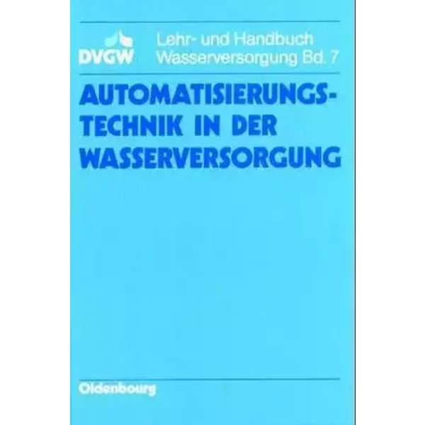 DVGW Lehr- und Handbuch Wasserversorgung / Automatisierungstechnik in der Wasserversorgung - Jürgen Schubert, Gerd Buchweitz, Günter Schüngel, Dieter Weideling