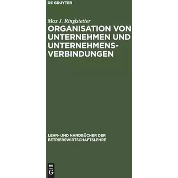 Organisation von Unternehmen und Unternehmensverbindungen: Einführung in die Gestaltung der Organisationsstruktur (Lehr- und Handbücher der - Max J. Ringlstetter