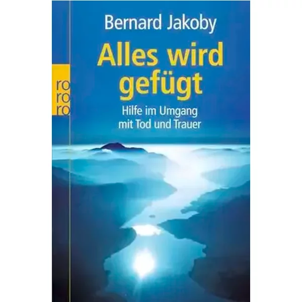 Alles wird gefügt: Hilfe im Umgang mit Tod und Trauer - Bernard Jakoby