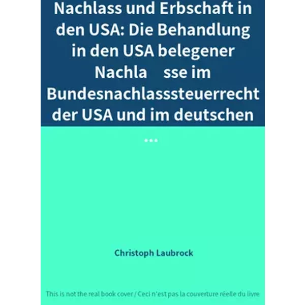 Nachlass und Erbschaft in den USA: Die Behandlung in den USA belegener Nachlässe im Bundesnachlasssteuerrecht der USA und im deutschen ... - Christoph Laubrock