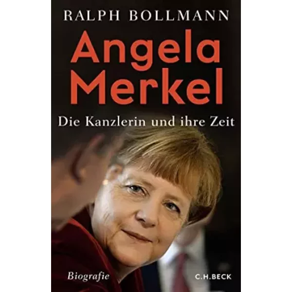 Angela Merkel: Die Kanzlerin und ihre Zeit - Ralph Bollmann