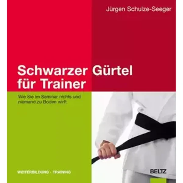 Schwarzer Gürtel für Trainer: Wie Sie im Seminar nichts und niemand zu Boden wirft - Jürgen Schulze-Seeger