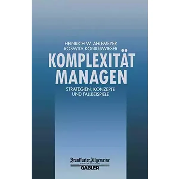 Komplexität Managen: Strategien, Konzepte und Fallbeispiele (FAZ - Gabler Edition)