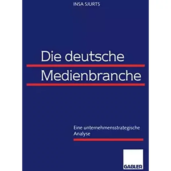 Die deutsche Medienbranche: Eine unternehmensstrategische Analyse - Insa Sjurts