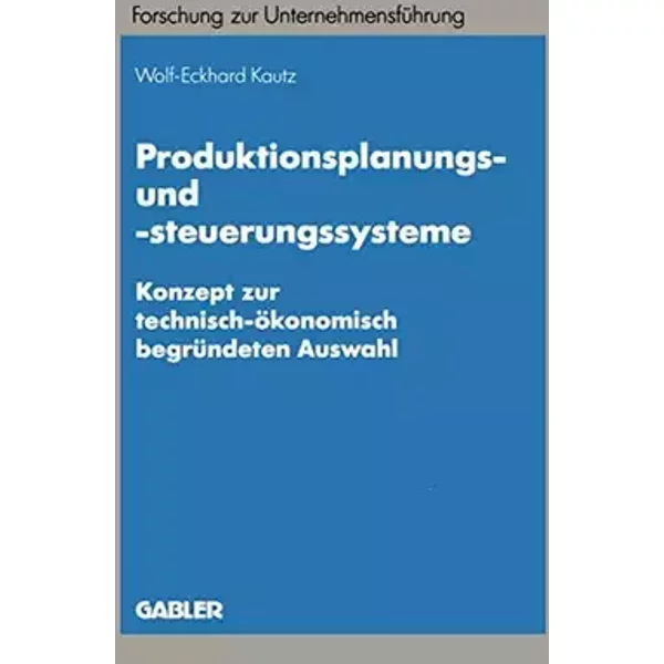 Produktionsplanungs- und -steuerungssysteme: Konzept zur technisch-ökonomisch begründeten Auswahl (Betriebswirtschaftliche Forschung zur Unt - . Wolf-Eckhard Kautz