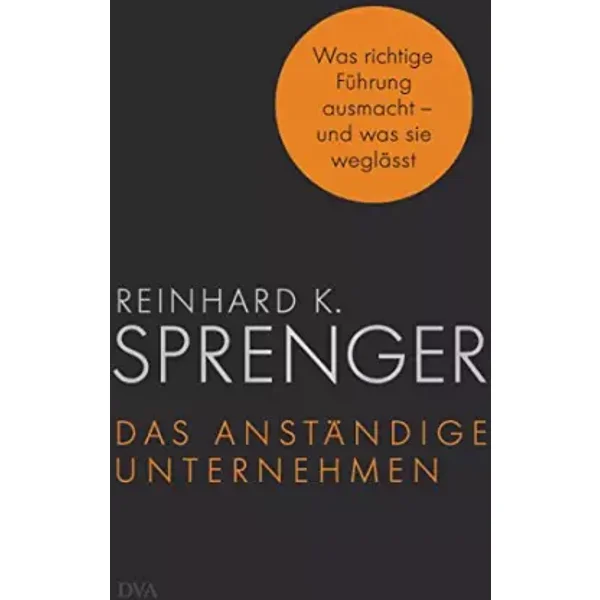 Das anständige Unternehmen: Was richtige Führung ausmacht - und was sie weglässt - Reinhard K. Sprenger