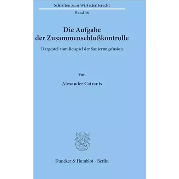 Die Aufgabe der Zusammenschlußkontrolle: dargestellt am Beispiel der Sanierungsfusion. (Schriften zum Wirtschaftsrecht) - Alexander Catranis