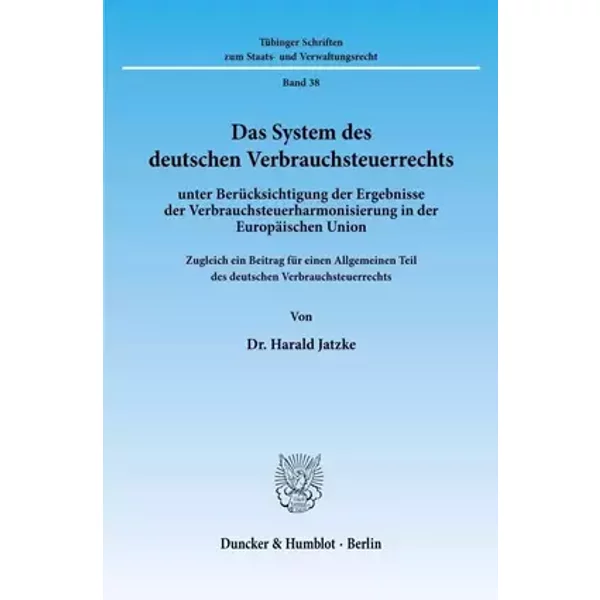 Das System des deutschen Verbrauchsteuerrechts: unter Berücksichtigung der Ergebnisse der Verbrauchsteuerharmonisierung in der Europäischen - Harald Jatzke