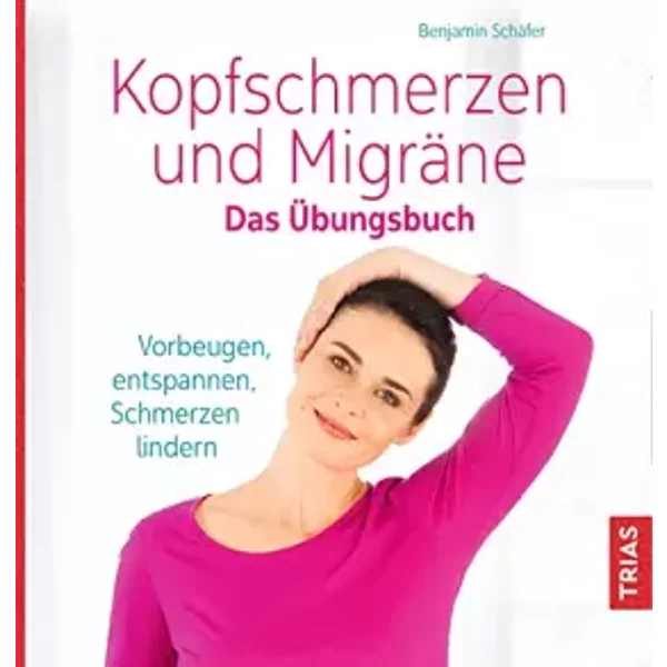 Kopfschmerzen und Migräne. Das Übungsbuch: Vorbeugen, entspannen, Schmerzen lindern - Benjamin Schäfer