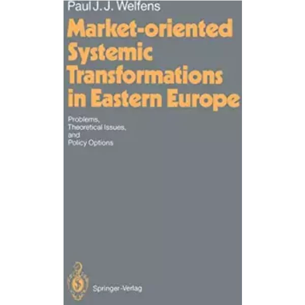 Market-oriented Systemic Transformations in Eastern Europe: Problems, Theoretical Issues, and Policy Options - Paul J.J. Welfens