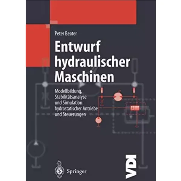 Entwurf hydraulischer Maschinen: Modellbildung, Stabilitätsanalyse und Simulation hydrostatischer Antriebe und Steuerungen (VDI-Buch) - Peter Beater