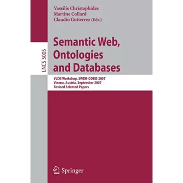 Semantic Web, Ontologies and Databases: VLDB Workshop, SWDB-ODBIS 2007, Vienna, Austria, September 24, 2007, Revised Selected Papers - Vassilis Christophides, Martine Collard, Claudio Gutierrez