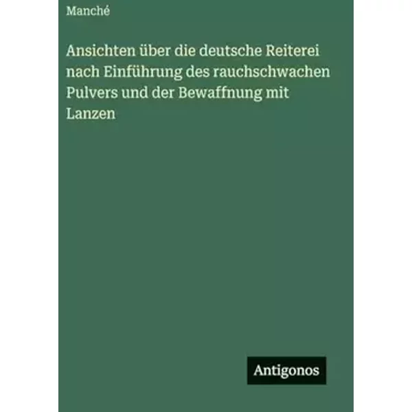 Ansichten über die deutsche Reiterei nach Einführung des rauchschwachen Pulvers und der Bewaffnung mit Lanzen - Manché