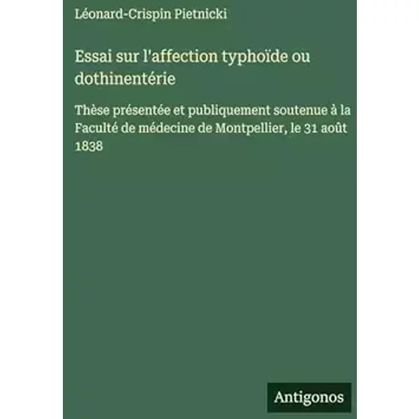 Essai sur l'affection typhoïde ou dothinentérie: Thèse présentée et publiquement soutenue à la Faculté de médecine de Montpellier, le 31 aoû - Léonard-Crispin Pietnicki