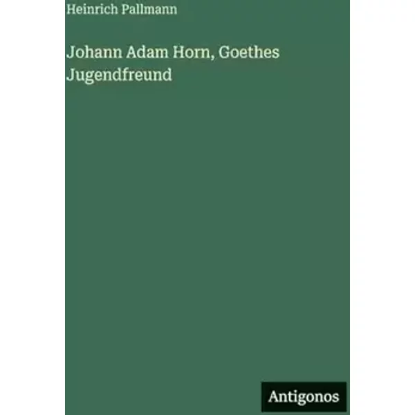 Johann Adam Horn, Goethes Jugendfreund - Heinrich Pallmann