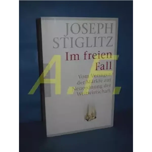 Im freien Fall: Vom Versagen der Märkte zur Neuordnung der Weltwirtschaft - Joseph Stiglitz